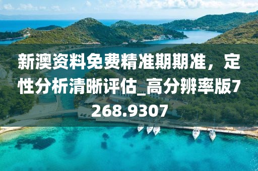 新澳資料免費(fèi)精準(zhǔn)期期準(zhǔn)，定性分析清晰評估_高分辨率版7268.9307