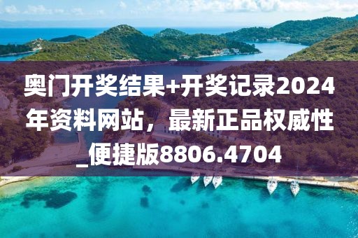 奧門開獎結(jié)果+開獎記錄2024年資料網(wǎng)站，最新正品權(quán)威性_便捷版8806.4704
