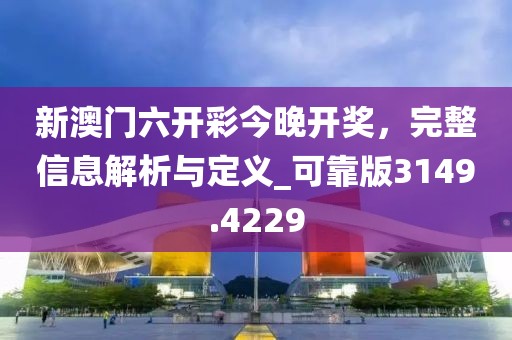 新澳門六開彩今晚開獎，完整信息解析與定義_可靠版3149.4229