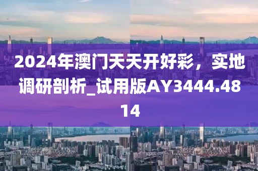 2024年澳門天天開好彩，實地調(diào)研剖析_試用版AY3444.4814