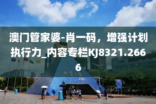 澳門管家婆-肖一碼，增強計劃執(zhí)行力_內(nèi)容專欄KJ8321.2666