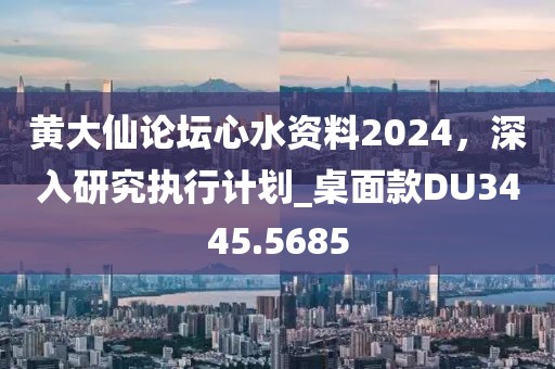 黃大仙論壇心水資料2024，深入研究執(zhí)行計(jì)劃_桌面款DU3445.5685