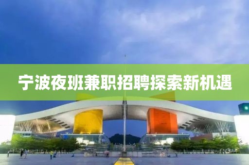 寧波夜班兼職招聘探索新機(jī)遇