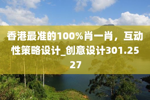 香港最準(zhǔn)的100%肖一肖，互動性策略設(shè)計_創(chuàng)意設(shè)計301.2527