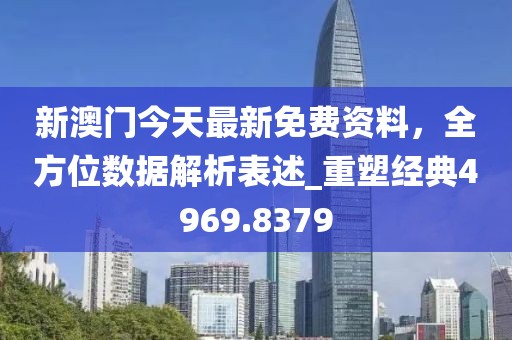 新澳門今天最新免費(fèi)資料，全方位數(shù)據(jù)解析表述_重塑經(jīng)典4969.8379