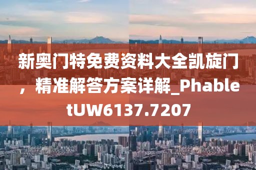 新奧門特免費(fèi)資料大全凱旋門，精準(zhǔn)解答方案詳解_PhabletUW6137.7207