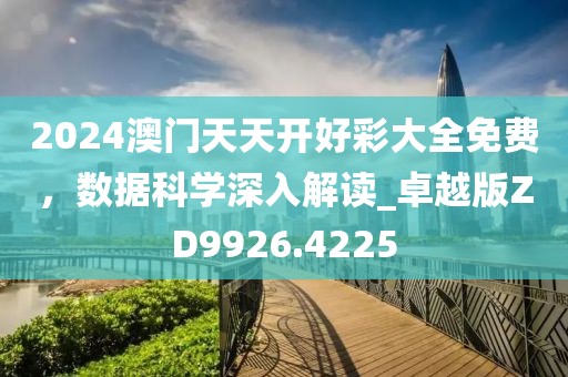 2024澳門(mén)天天開(kāi)好彩大全免費(fèi)，數(shù)據(jù)科學(xué)深入解讀_卓越版ZD9926.4225