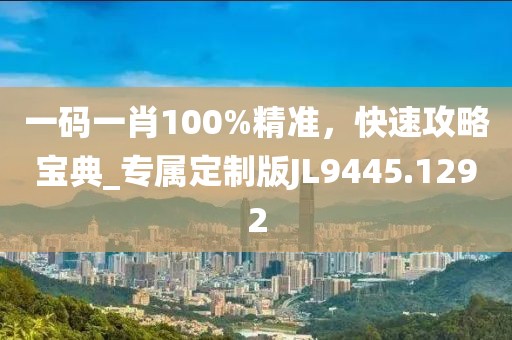 一碼一肖100%精準，快速攻略寶典_專屬定制版JL9445.1292