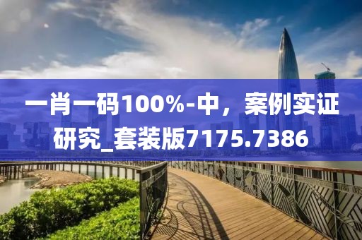 一肖一碼100%-中，案例實證研究_套裝版7175.7386