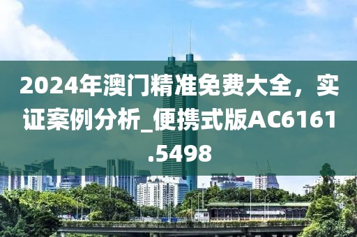 2024年澳門精準(zhǔn)免費(fèi)大全，實(shí)證案例分析_便攜式版AC6161.5498