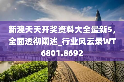 新澳天天開獎資料大全最新5，全面透徹闡述_行業(yè)風云錄WT6801.8692