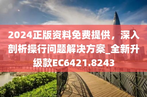 2024正版資料免費(fèi)提供，深入剖析操行問題解決方案_全新升級款EC6421.8243