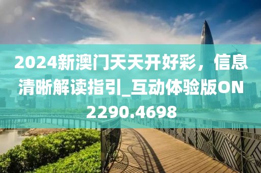 2024新澳門天天開好彩，信息清晰解讀指引_互動體驗版ON2290.4698