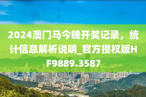 2024澳門馬今晚開獎記錄，統(tǒng)計(jì)信息解析說明_官方授權(quán)版HF9889.3587