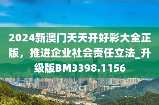 2024新澳門天天開好彩大全正版，推進(jìn)企業(yè)社會(huì)責(zé)任立法_升級(jí)版BM3398.1156