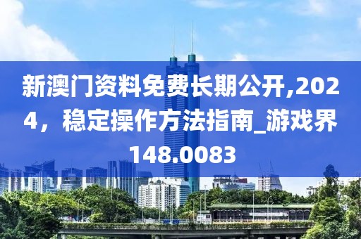 新澳門資料免費長期公開,2024，穩(wěn)定操作方法指南_游戲界148.0083