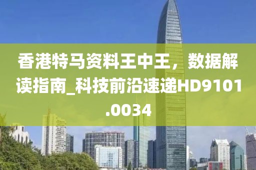 香港特馬資料王中王，數(shù)據(jù)解讀指南_科技前沿速遞HD9101.0034