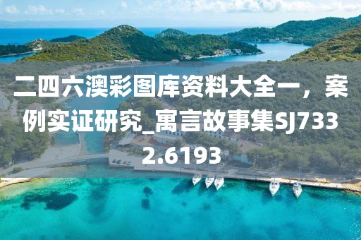 二四六澳彩圖庫資料大全一，案例實(shí)證研究_寓言故事集SJ7332.6193