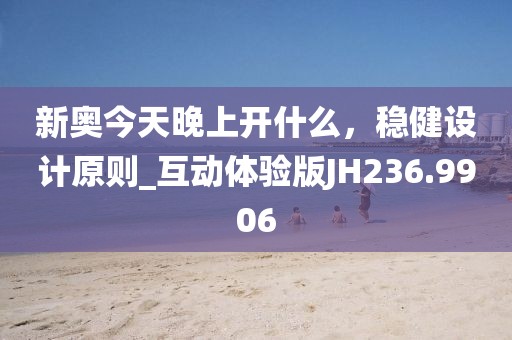 新奧今天晚上開什么，穩(wěn)健設(shè)計原則_互動體驗版JH236.9906