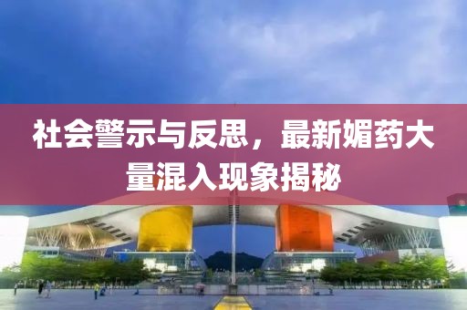 社會(huì)警示與反思，最新媚藥大量混入現(xiàn)象揭秘