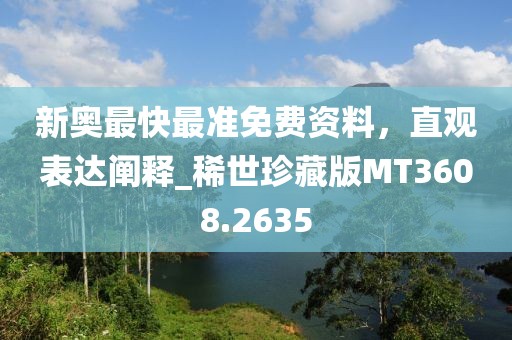 新奧最快最準(zhǔn)免費資料，直觀表達(dá)闡釋_稀世珍藏版MT3608.2635