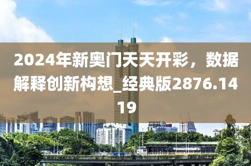 2024年新奧門天天開彩，數(shù)據(jù)解釋創(chuàng)新構(gòu)想_經(jīng)典版2876.1419