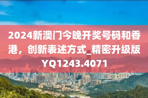 2024新澳門今晚開獎(jiǎng)號(hào)碼和香港，創(chuàng)新表述方式_精密升級(jí)版YQ1243.4071