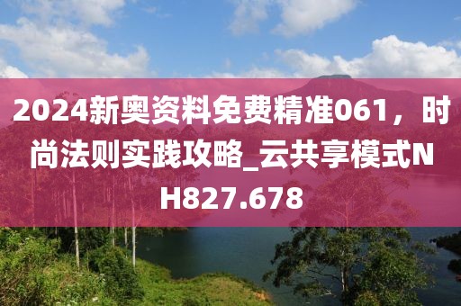 2024新奧資料免費(fèi)精準(zhǔn)061，時(shí)尚法則實(shí)踐攻略_云共享模式NH827.678