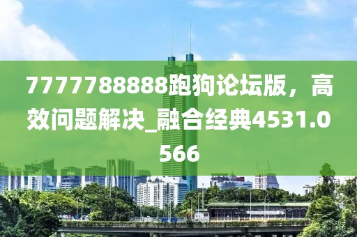 7777788888跑狗論壇版，高效問題解決_融合經(jīng)典4531.0566