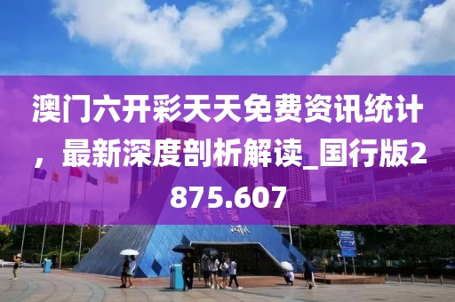 澳門六開彩天天免費(fèi)資訊統(tǒng)計(jì)，最新深度剖析解讀_國行版2875.607
