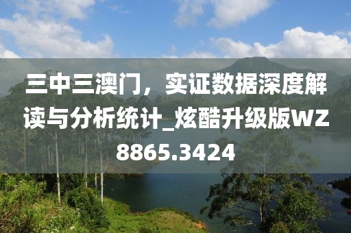 三中三澳門(mén)，實(shí)證數(shù)據(jù)深度解讀與分析統(tǒng)計(jì)_炫酷升級(jí)版WZ8865.3424
