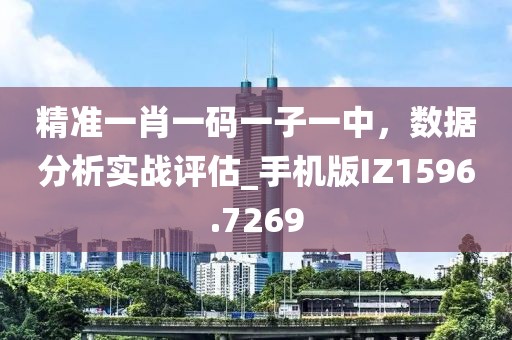 精準(zhǔn)一肖一碼一子一中，數(shù)據(jù)分析實(shí)戰(zhàn)評(píng)估_手機(jī)版IZ1596.7269