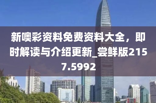 新噢彩資料免費(fèi)資料大全，即時(shí)解讀與介紹更新_嘗鮮版2157.5992