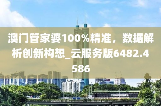 澳門管家婆100%精準，數(shù)據(jù)解析創(chuàng)新構(gòu)想_云服務(wù)版6482.4586