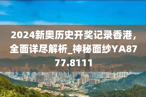 2024新奧歷史開(kāi)獎(jiǎng)記錄香港，全面詳盡解析_神秘面紗YA8777.8111