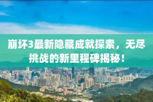 崩壞3最新隱藏成就探索，無盡挑戰(zhàn)的新里程碑揭秘！