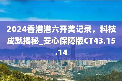 2024香港港六開獎(jiǎng)記錄，科技成就揭秘_安心保障版CT43.15.14