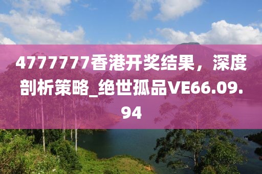 4777777香港開(kāi)獎(jiǎng)結(jié)果，深度剖析策略_絕世孤品VE66.09.94