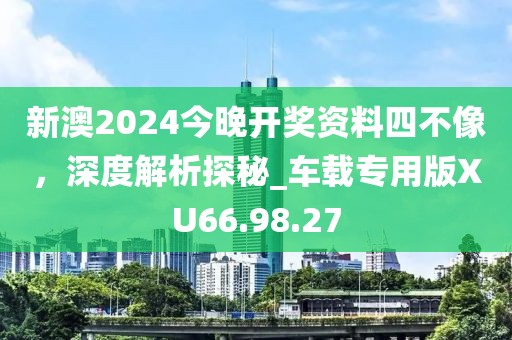 新澳2024今晚開(kāi)獎(jiǎng)資料四不像，深度解析探秘_車載專用版XU66.98.27