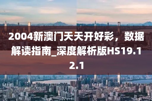 2004新澳門天天開好彩，數(shù)據(jù)解讀指南_深度解析版HS19.12.1