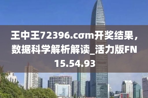 王中王72396.cσm開獎(jiǎng)結(jié)果，數(shù)據(jù)科學(xué)解析解讀_活力版FN15.54.93