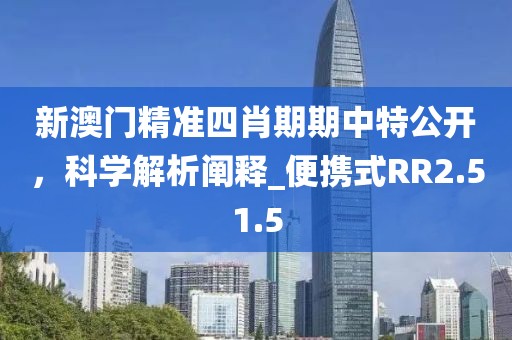 新澳門(mén)精準(zhǔn)四肖期期中特公開(kāi)，科學(xué)解析闡釋_便攜式RR2.51.5