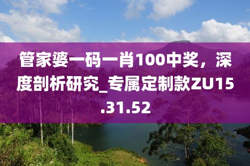 管家婆一碼一肖100中獎(jiǎng)，深度剖析研究_專屬定制款ZU15.31.52