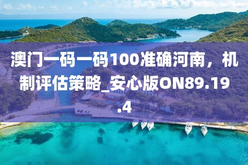 澳門一碼一碼100準(zhǔn)確河南，機(jī)制評(píng)估策略_安心版ON89.19.4