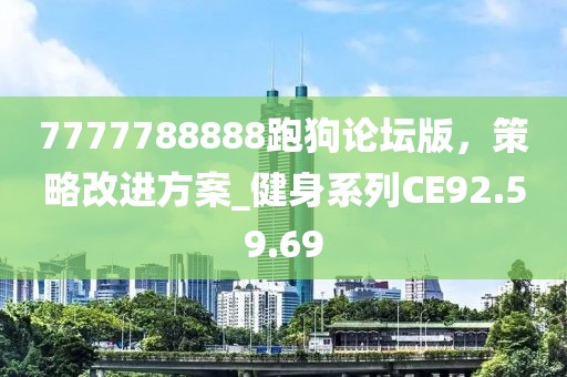 7777788888跑狗論壇版，策略改進(jìn)方案_健身系列CE92.59.69