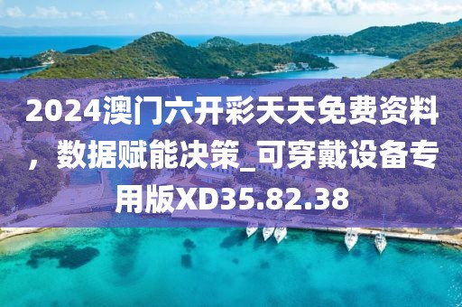 2024澳門六開彩天天免費(fèi)資料，數(shù)據(jù)賦能決策_(dá)可穿戴設(shè)備專用版XD35.82.38