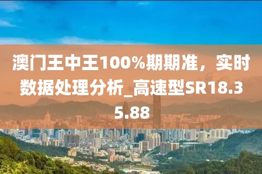 澳門王中王100%期期準(zhǔn)，實(shí)時(shí)數(shù)據(jù)處理分析_高速型SR18.35.88