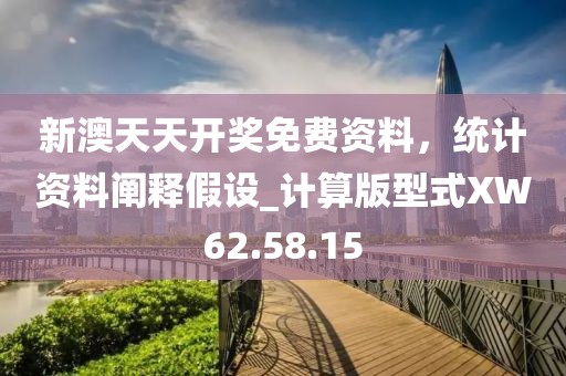 新澳天天開獎免費資料，統(tǒng)計資料闡釋假設_計算版型式XW62.58.15