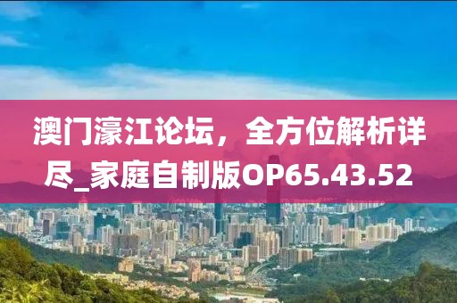 澳門濠江論壇，全方位解析詳盡_家庭自制版OP65.43.52