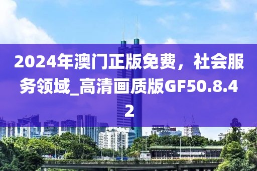 2024年澳門正版免費，社會服務領域_高清畫質版GF50.8.42